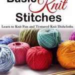 Knitting: Beyond the Basic Knit Stitches. Learn to Knit Fun and Textured Knit Dishcloths
