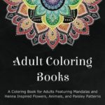 Adult Coloring Books: A Coloring Book for Adults Featuring Mandalas and Henna Inspired Flowers, Animals, and Paisley Patterns