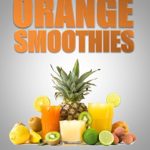 ORANGE SMOOTHIES: Diversify The Color, Maximize Your Health – 35 Top Orange Smoothie Recipes