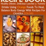 Sacral Chakra Recipe Book: Healthy dinner, delicious lunches & yummy drinks using orange foods to heal, balance body energy with recipes for chakra colors. (Chakra Colors Recipe Cookbooks Book 2)