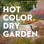 Hot Color, Dry Garden: Inspiring Designs and Vibrant Plants for the Waterwise Gardener