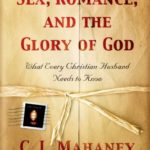 Sex, Romance, and the Glory of God (With a word to wives from Carolyn Mahaney): What Every Christian Husband Needs to Know