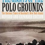The Giants of The Polo Grounds: The Glorious Times of Baseball’s New York Giants   (Revised Expanded Edition)