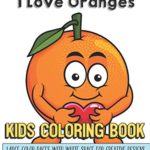 I Love Oranges Kids Coloring Book Large Color Pages With White Space For Creative Designs: Activity Book with Fun Designs that Makes for a Perfect … Home or on Travel and for Students in School.