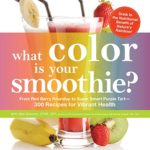 What Color is Your Smoothie?: From Red Berry Roundup to Super Smart Purple Tart–300 Recipes for Vibrant Health