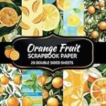 Orange Fruit Scrapbook Paper: 20 Sheets Double Sided Color, Decoupage, Junk Journal & DIY Projects, Decorative Craft Paper Pad for Scrapbooking